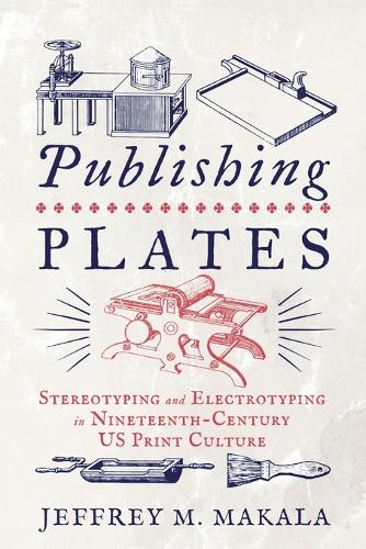 Publishing Plates: Stereotyping and Electrotyping in Nineteenth-Century US Print Culture.