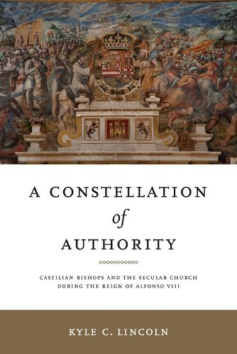 A Constellation of Authority: Castilian Bishops and the Secular Church During the Reign of Alfonso VIII.