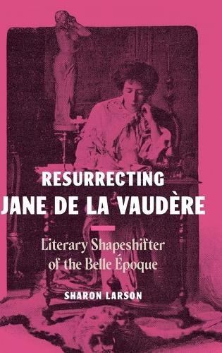 Resurrecting Jane de La Vaudere: Literary Shapeshifter of the Belle Epoque.