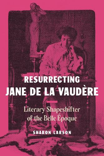 Resurrecting Jane de La Vaudere: Literary Shapeshifter of the Belle Epoque.