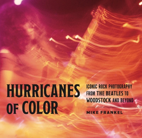 Hurricanes of Color: Iconic Rock Photography from the Beatles to Woodstock and Beyond.