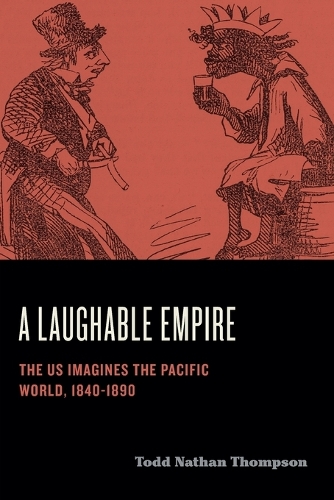 A Laughable Empire: The US Imagines the Pacific World, 1840-1890.