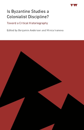 Is Byzantine Studies a Colonialist Discipline?: Toward a Critical Historiography.