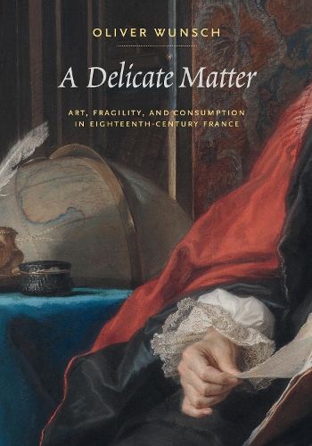 A Delicate Matter: Art, Fragility, and Consumption in Eighteenth-Century France.