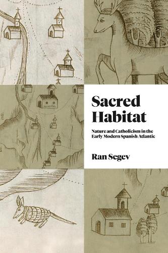 Sacred Habitat: Nature and Catholicism in the Early Modern Spanish Atlantic.