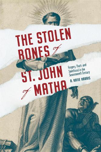 The Stolen Bones of St. John of Matha: Forgery, Theft, and Sainthood in the Seventeenth Century.
