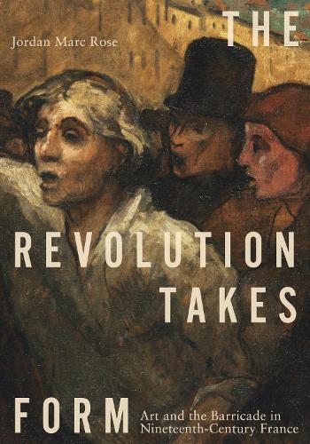 The Revolution Takes Form: Art and the Barricade in Nineteenth-Century France.