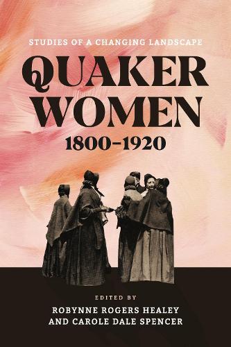 Quaker Women, 1800-1920: Studies of a Changing Landscape.