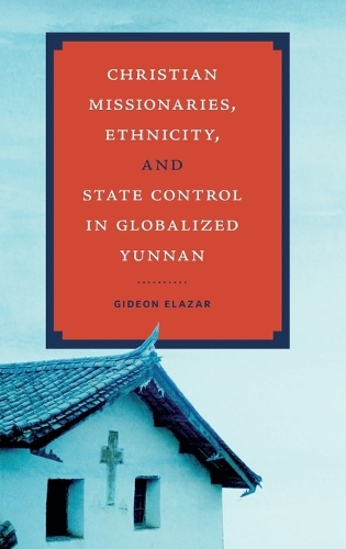Christian Missionaries, Ethnicity, and State Control in Globalized Yunnan.