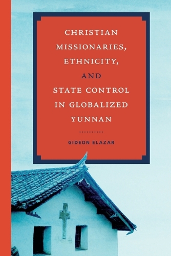 Christian Missionaries, Ethnicity, and State Control in Globalized Yunnan.