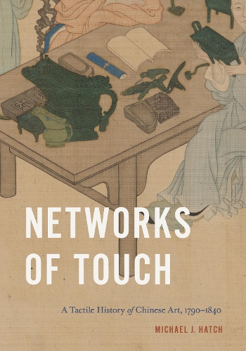 Networks of Touch: A Tactile History of Chinese Art, 1790-1840.