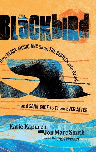 Blackbird: How Black Musicians Sang the Beatles into Being-and Sang Back to Them Ever After.