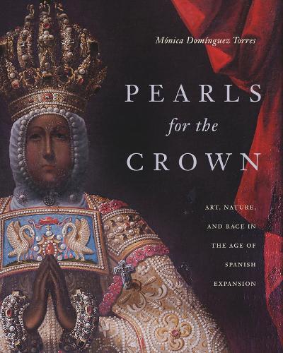Pearls for the Crown: Art, Nature, and Race in the Age of Spanish Expansion.