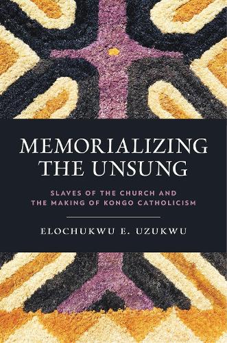 Memorializing the Unsung: Slaves of the Church and the Making of Kongo Catholicism.