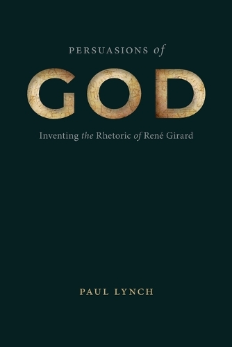Persuasions of God: Inventing the Rhetoric of Rene Girard.