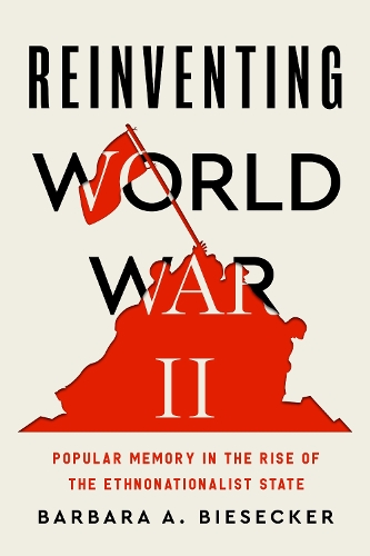 Reinventing World War II: Popular Memory in the Rise of the Ethnonationalist State.