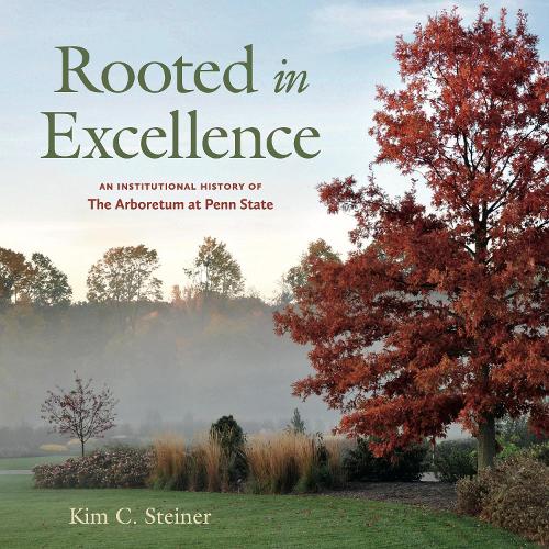 Rooted in Excellence: An Institutional History of The Arboretum at Penn State.