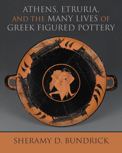 Athens, Etruria, and the Many Lives of Greek Figured Pottery.