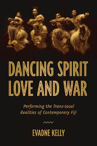 Dancing Spirit, Love, and War: Performing the Translocal Realities of Contemporary Fiji.