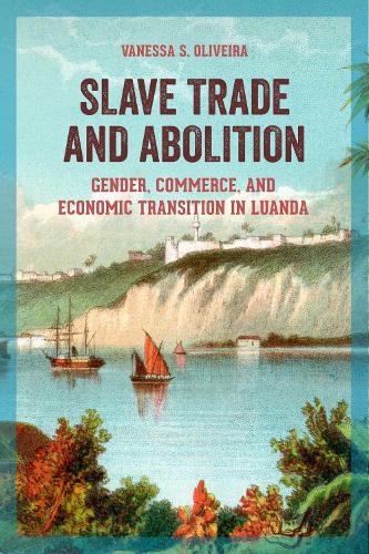 Slave Trade and Abolition: Gender, Commerce, and Economic Transition in Luanda.