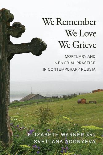 We Remember, We Love, We Grieve: Mortuary and Memorial Practice in Contemporary Russia.