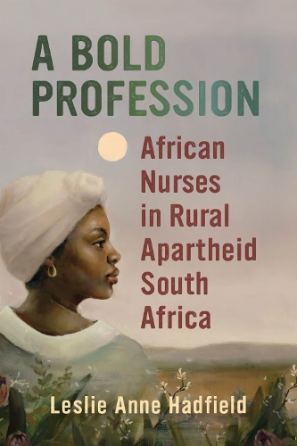 A Bold Profession: African Nurses in Rural Apartheid South Africa.