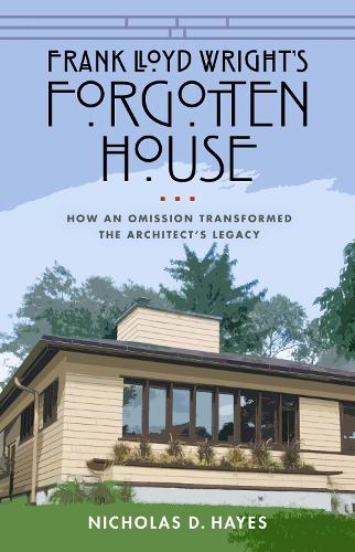 Frank Lloyd Wright's Forgotten House: How an Omission Transformed the Architect's Legacy.