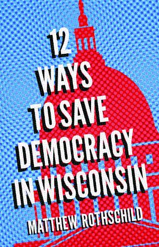 Twelve Ways to Save Democracy in Wisconsin.