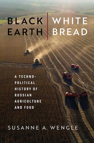 Black Earth, White Bread: A Technopolitical History of Russian Agriculture and Food.