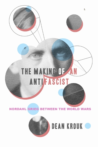 The Making of an Antifascist: Nordahl Grieg Between the World Wars.