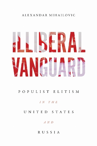 Illiberal Vanguard: Populist Elitism in the United States and Russia.