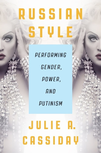 Russian Style: Performing Gender, Power, and Putinism.