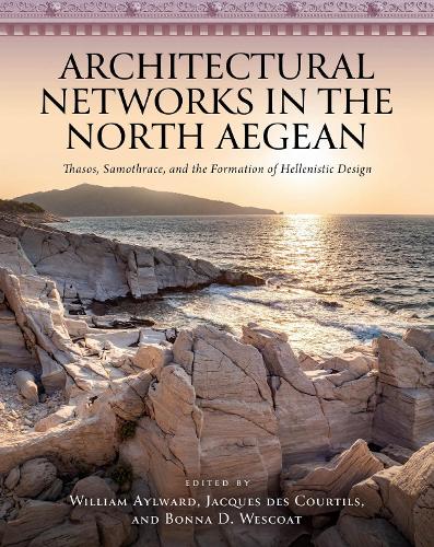 Architectural Networks in the North Aegean: Thasos, Samothrace, and the Formation of Hellenistic Design.