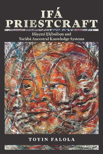 Ifa Priestcraft: Ifayemi Elebuibon and Yoruba Ancestral Knowledge Systems.
