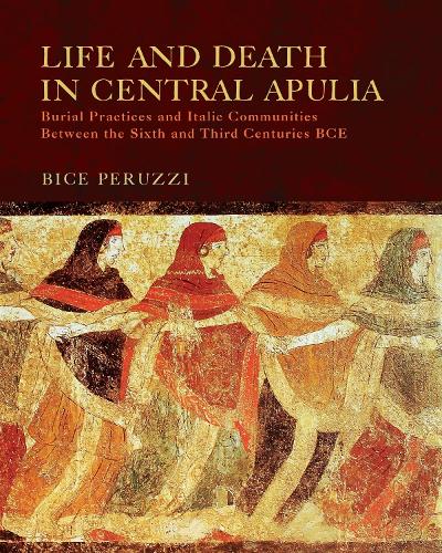 Life and Death in Central Apulia: Burial Practices and Italic Communities Between the Sixth and Third Centuries BCE.