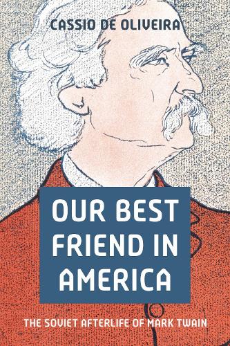 Our Best Friend in America: The Soviet Afterlife of Mark Twain.