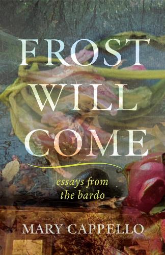 Frost Will Come: Essays from the Bardo.