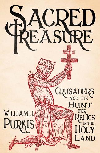Sacred Treasure: Crusaders and the Hunt for Relics in the Holy Land.