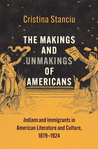 The Makings and Unmakings of Americans: Indians and Immigrants in American Literature and Culture, 1879-1924.