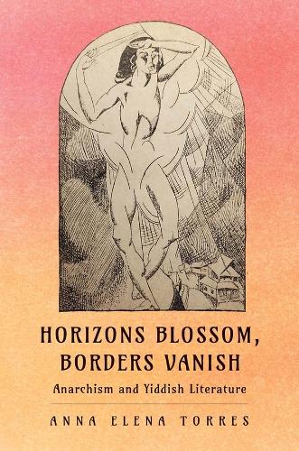 Horizons Blossom, Borders Vanish: Anarchism and Yiddish Literature.