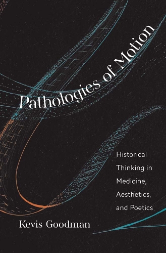 Pathologies of Motion: Historical Thinking in Medicine, Aesthetics, and Poetics.