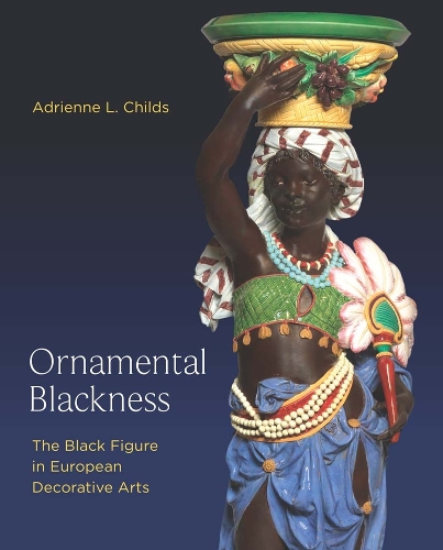 Ornamental Blackness: The Black Figure in European Decorative Arts.