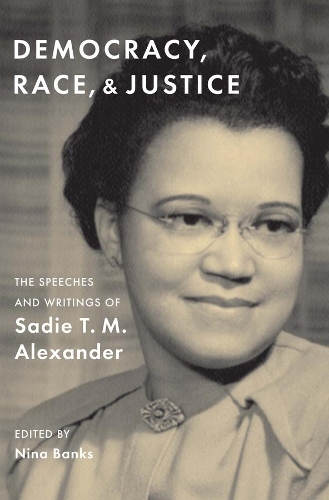 Democracy, Race, and Justice: The Speeches and Writings of Sadie T. M. Alexander.