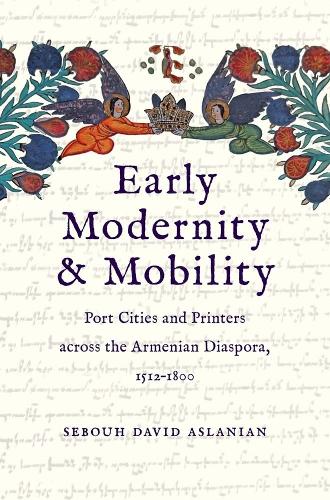 Early Modernity and Mobility: Port Cities and Printers across the Armenian Diaspora, 1512-1800.