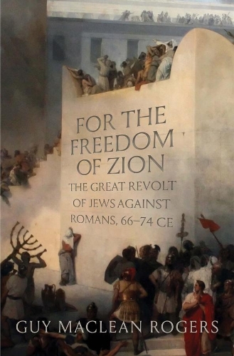 For the Freedom of Zion: The Great Revolt of Jews against Romans, 66-74 CE.