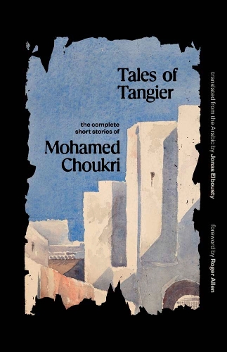 Tales of Tangier: The Complete Short Stories of Mohamed Choukri.