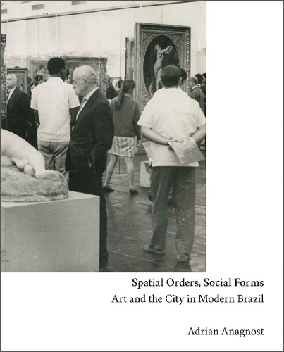 Spatial Orders, Social Forms: Art and the City in Modern Brazil.