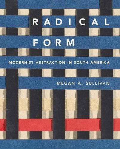 Radical Form: Modernist Abstraction in South America.