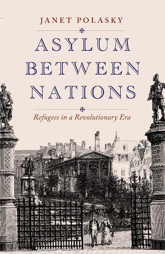 Asylum between Nations: Refugees in a Revolutionary Era.