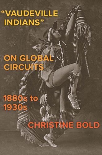 "Vaudeville Indians" on Global Circuits, 1880s-1930s.